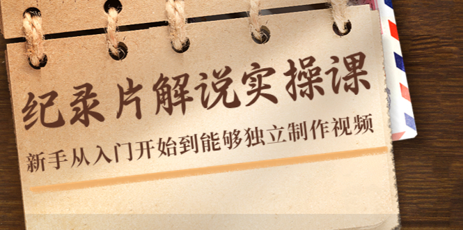 纪录片解说实操课，新手从入门开始到能够独立制作视频（22节课）-瀚海资源库