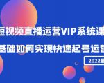 2022短视频直播运营VIP系统课：零基础如何实现快速起号运营（价值2999元）-瀚海资源库