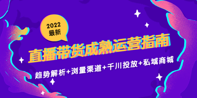 2022最新直播带货成熟运营指南3.0：趋势解析+浏量渠道+千川投放+私域商城-瀚海资源库