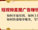 短视频星图广告赚钱玩法：如何开通，如何上热门，如何快速爆单赚米！-瀚海资源库