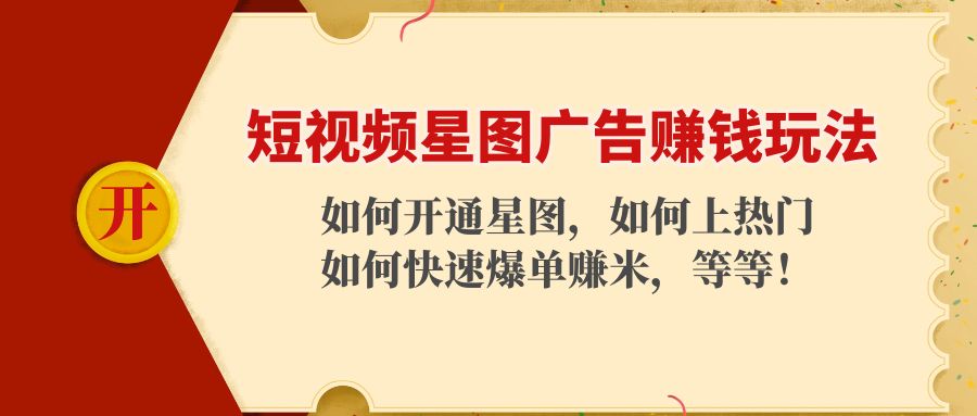 短视频星图广告赚钱玩法：如何开通，如何上热门，如何快速爆单赚米！-瀚海资源库
