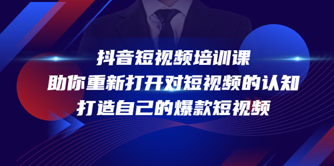 抖音短视频培训课，助你重新打开对短视频的认知，打造自己的爆款短视频-瀚海资源库