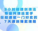 3小时极速创课法，专业网课运营手 教你极速做一门好卖的课 7天速创爆款课程-瀚海资源库