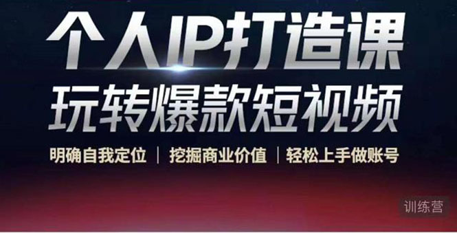 个人IP打造课-玩转爆款短视频，明确自我定位|挖掘商业价值|轻松上手做账号（无水印）-瀚海资源库