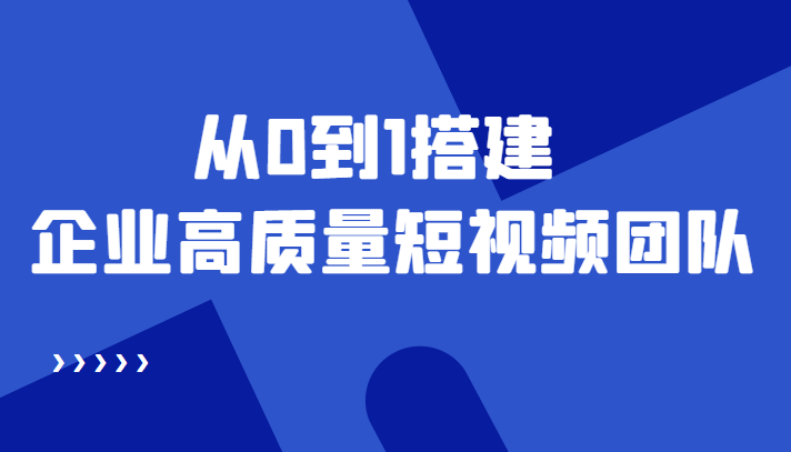 老板必学12节课，教你从0到1搭建企业高质量短视频团队，解决你的搭建难题-瀚海资源库
