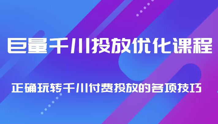 巨量千川投放优化课程 正确玩转千川付费投放的各项技巧-瀚海资源库