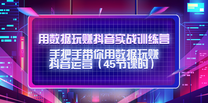 用数据玩赚抖音实战训练营：手把手带你用数据玩赚抖音运营-瀚海资源库