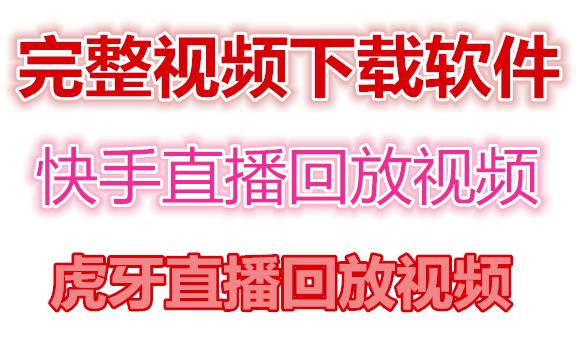 快手直播回放视频/虎牙直播回放视频完整下载(电脑软件+视频教程)-瀚海资源库