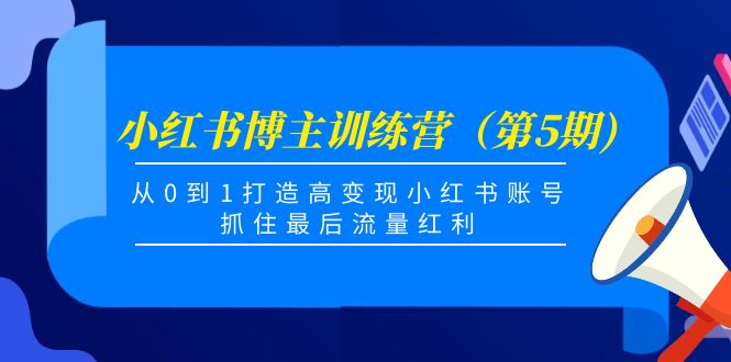 小红书博主训练营（第5期)，从0到1打造高变现小红书账号，抓住最后流量红利-瀚海资源库
