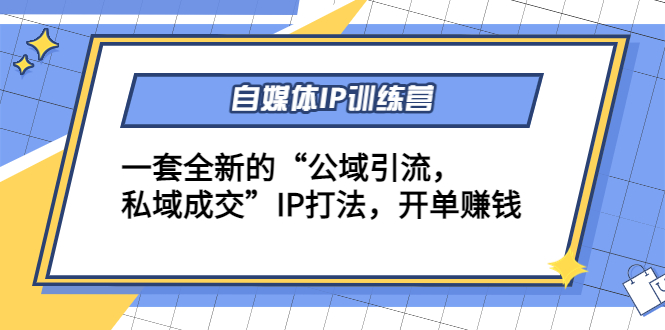 自媒体IP训练营(12+13期)，一套全新的“公域引流，私域成交”IP打法 开单赚钱-瀚海资源库