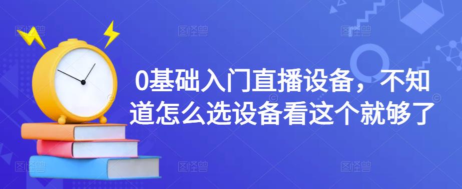 0基础入门直播设备，不知道怎么选设备看这个就够了-瀚海资源库