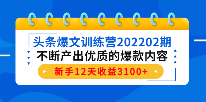 头条爆文训练营202202期，不断产出优质的爆款内容，新手12天收益3100+-瀚海资源库