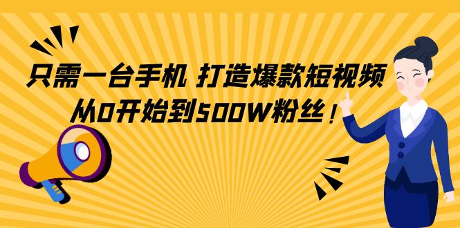 只需一台手机，轻松打造爆款短视频，从0开始到500W粉丝-瀚海资源库