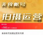 美食账号拍摄运营系统课 拍摄技能，剪辑技能，起号技能（价值980元）-瀚海资源库