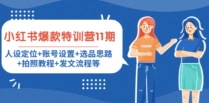 小红书爆款特训营11期：人设定位+账号设置+选品思路+拍照教程+发文流程等-瀚海资源库