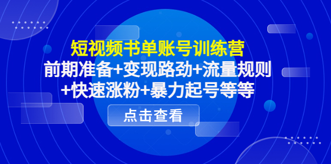 短视频书单账号训练营，前期准备+变现路劲+流量规则+快速涨粉+暴力起号等等-瀚海资源库