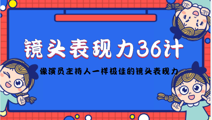 镜头表现力36计，做到像演员主持人这些职业的人一样，拥有极佳的镜头表现力-瀚海资源库