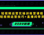 2022短视频运营实操训练营课程，提升短视频运营技巧+直播间带货技巧-瀚海资源库