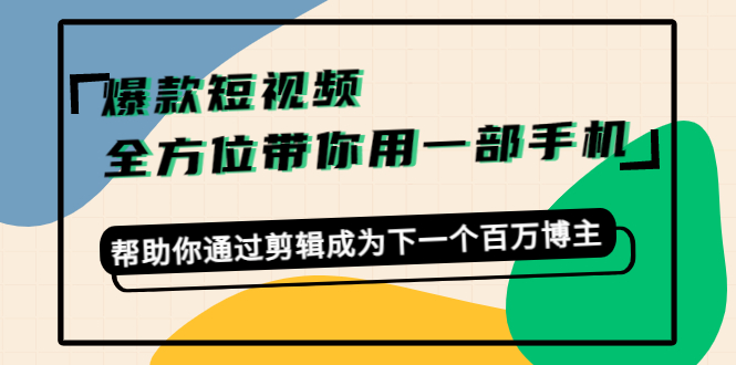 爆款短视频，全方位带你用一部手机，帮助你通过剪辑成为下一个百万博主-瀚海资源库