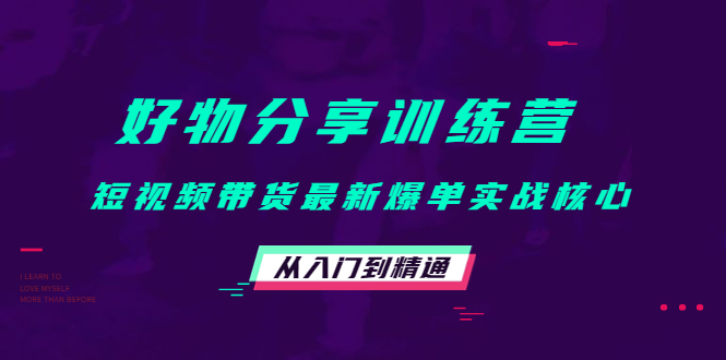 好物分享训练营：短视频带货最新爆单实战核心，从入门到精通-瀚海资源库