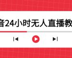 抖音24小时无人直播教程，一个人可在家操作，不封号-安全有效 (软件+教程)-瀚海资源库