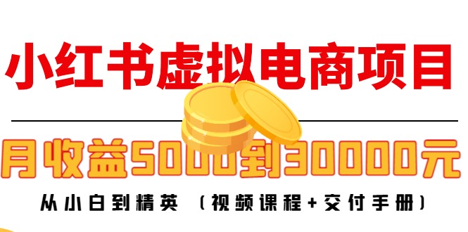小红书虚拟电商项目：从小白到精英 月收益5000到30000 (视频课程+交付手册)-瀚海资源库