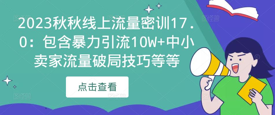 2023秋秋线上流量密训17.0：包含暴力引流10W+中小卖家流量破局技巧等等-瀚海资源库