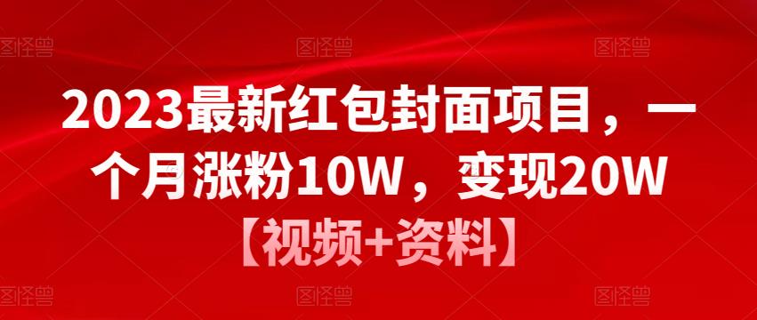2023最新红包封面项目，一个月涨粉10W，变现20W【视频+资料】-瀚海资源库