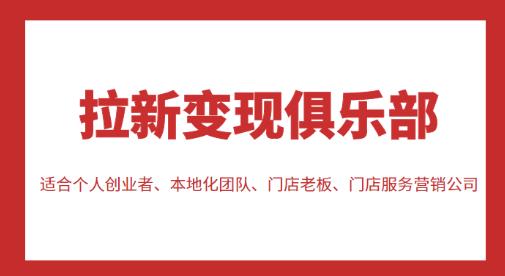 拉新变现俱乐部，适合个人创业者、本地化团队、门店老板、门店服务营销公司-瀚海资源库