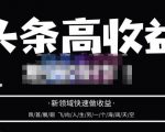 头条高收益批量操作，2023新领域快速做收益，头条号零基础轻松上手-瀚海资源库