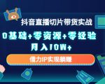 2023抖音直播切片带货实战，0基础+零资源+零经验 月入10W+借力IP实现躺赚-瀚海资源库