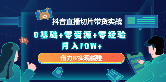 2023抖音直播切片带货实战，0基础+零资源+零经验 月入10W+借力IP实现躺赚-瀚海资源库