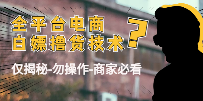 外面收费2980的全平台电商白嫖撸货技术（仅揭秘勿操作-商家防范必看）-瀚海资源库