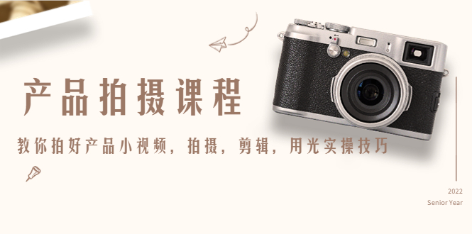 产品拍摄课程，教你拍好产品小视频，拍摄，剪辑，用光实操技巧-瀚海资源库