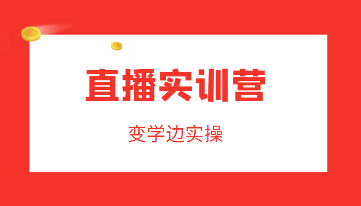 直播实训营，变学边实操，成为运营型主播，拉动直播间人气-瀚海资源库