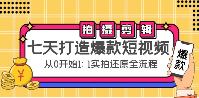 七天打造爆款短视频：拍摄+剪辑实操，从0开始1:1实拍还原实操全流程-瀚海资源库
