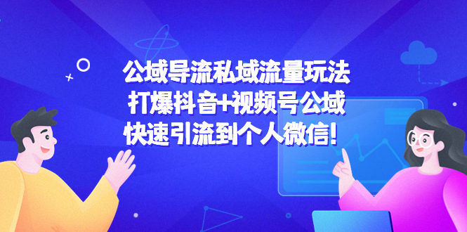公域导流私域流量玩法：打爆抖音+视频号公域，快速引流到个人微信！-瀚海资源库
