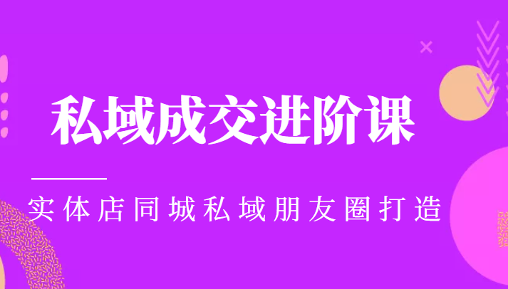 实体同城获客必学私域成交进阶课，实体店同城私域朋友圈打造-瀚海资源库
