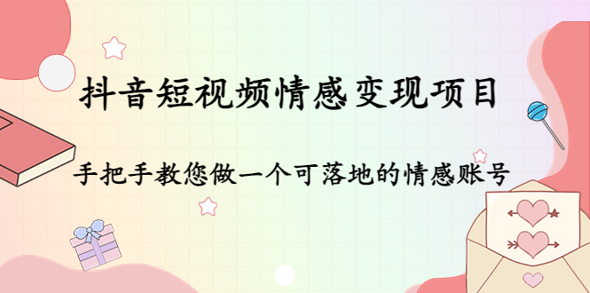 抖音短视频情感变现项目：手把手教您做一个可落地的情感账号-瀚海资源库