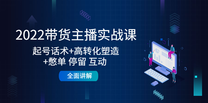 2022带货主播实战课：起号话术+高转化塑造+憋单 停留 互动 全面讲解-瀚海资源库