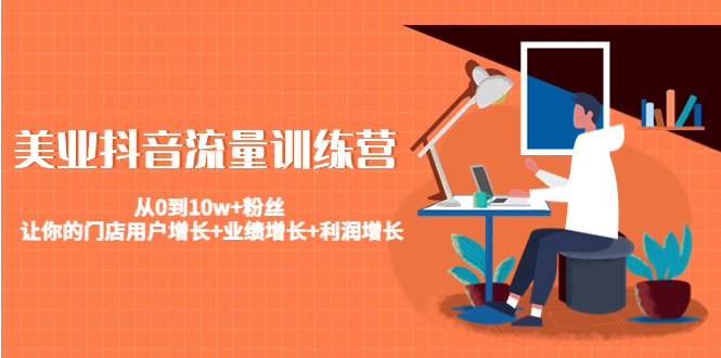 美业抖音流量训练营：从0到10w+粉丝 让你的门店用户增长+业绩增长+利润增长-瀚海资源库