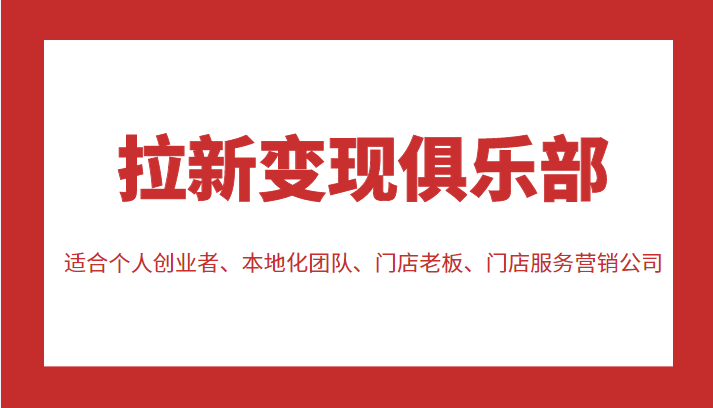 拉新变现俱乐部 适合个人创业者、本地化团队、门店老板、门店服务营销公司-瀚海资源库