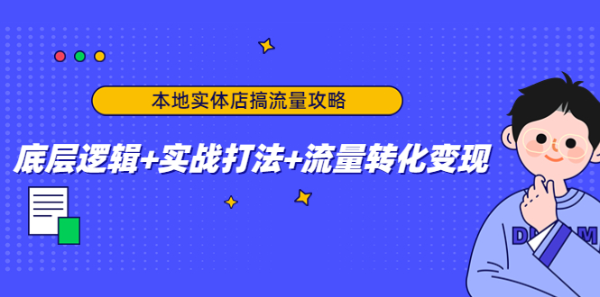 本地实体店搞流量攻略：底层逻辑+实战打法+流量转化变现-瀚海资源库