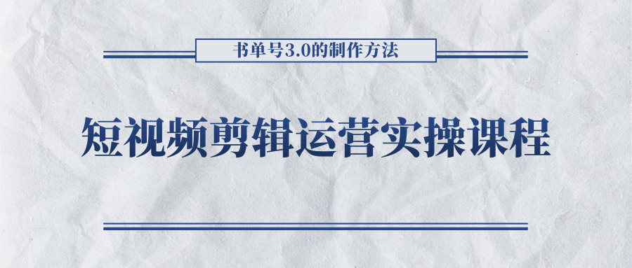 短视频剪辑运营实操课程，书单号3.0的制作方法，三分钟搞定原创视频自由发布-瀚海资源库