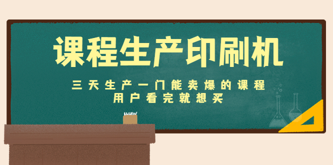 课程生产印刷机：三天生产一门能卖爆的课程，用户看完就想买-瀚海资源库