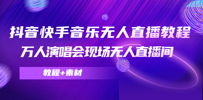 抖音快手音乐无人直播教程，万人演唱会现场无人直播间（教程+素材）-瀚海资源库