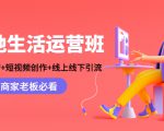本地生活运营班:账号运营+短视频创作+线上线下引流,商家老板必看-瀚海资源库