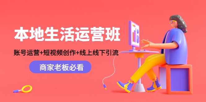 本地生活运营班：账号运营+短视频创作+线上线下引流，商家老板必看-瀚海资源库
