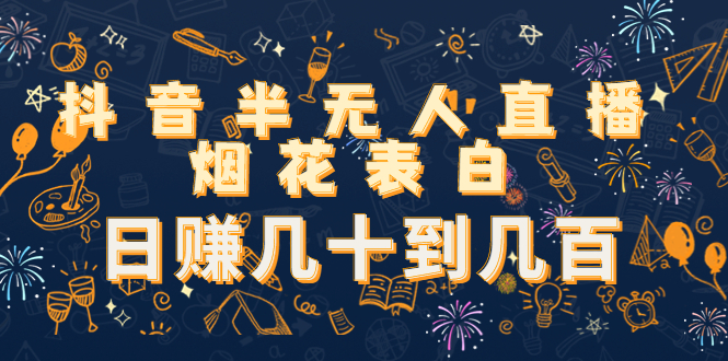 抖音半无人直播烟花表白，日赚几十到几百（教程+视频模板素材）-瀚海资源库