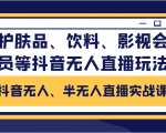 抖音无人、半无人直播实战课，护肤品、饮料、影视会员等抖音无人直播玩法-瀚海资源库